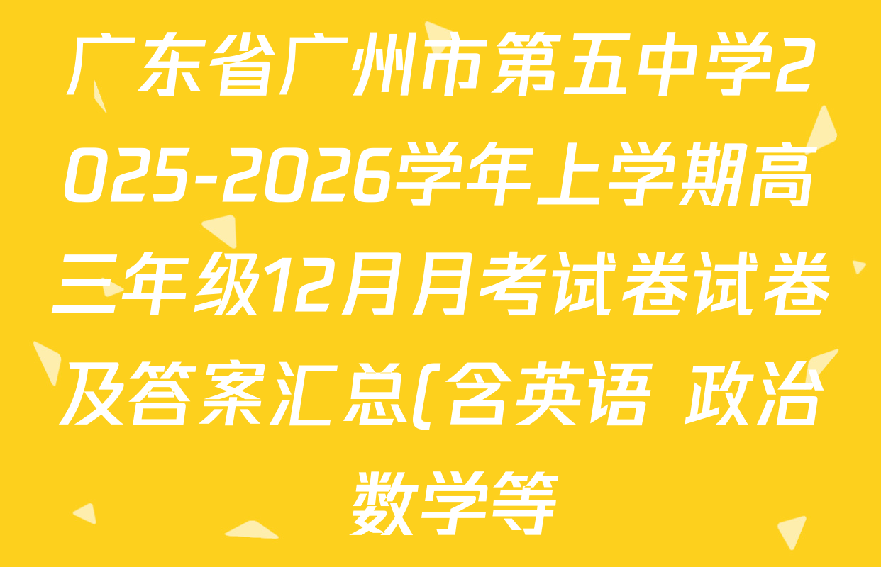 广东省广州市第五中学2025-2026学年上学期高三年级12月月考试卷试卷及答案汇总(含英语 政治 数学等) 广东省广州市第五中学2025-2026学年上学期高三年级12月月考试卷试卷及答案汇总(含英语 政治 数学等)